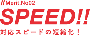 対応スピードの短縮化！